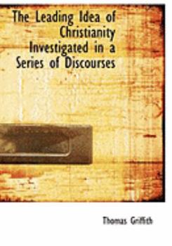 Hardcover The Leading Idea of Christianity Investigated in a Series of Discourses [Large Print] Book