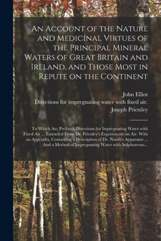An Account of the Nature and Medicinal Virtues of the Principal Mineral Waters of Great Britain and Ireland, and Those Most in Repute on the Continent: to Which Are Prefixed, Directions for Impregnati