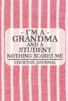 I'm a Grandma and a Student Nothing Scares Me Cocktail Journal: Blank Cocktail Journal to Write in for Women, Bartenders, Drink and Alcohol Log, ... for Women, Wife, Mom, Aunt (6x9 120 pages)
