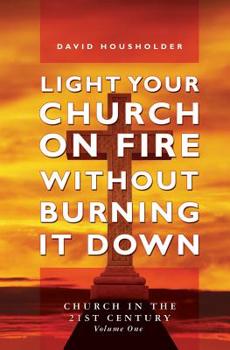 Paperback Light Your Church on Fire Without Burning it Down: Church in the 21st Century Book