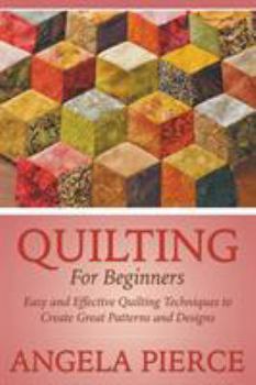 Paperback Quilting For Beginners: Easy and Effective Quilting Techniques to Create Great Patterns and Designs Book
