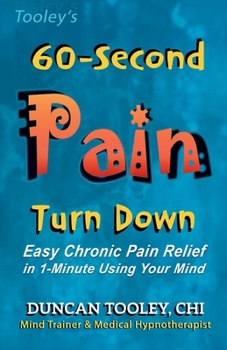 60-Second Pain Turn Down: Easy Chronic Pain Relief in 1-Minute Using Your Mind