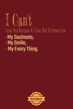 I Can't Lose You Because If I Ever Did, I'd Have Lost My Soulmate,: Love phrases Notebook Journal College Ruled 120 Pages (6"x9") GIFT for ... & Note Taking  (valaentine's day, holiday)