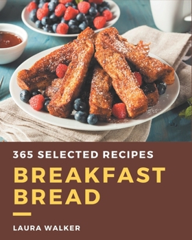 Paperback 365 Selected Breakfast Bread Recipes: Breakfast Bread Cookbook - The Magic to Create Incredible Flavor! Book