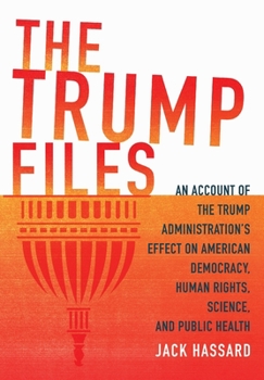 The Trump Files: An Account of the Trump Administration's Effect on American Democracy, Human Rights, Science, and Public Health