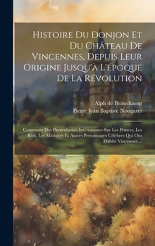 Hardcover Histoire Du Donjon Et Du Château De Vincennes, Depuis Leur Origine Jusqu'à L'époque De La Révolution: Contenant Des Particularités Intéressantes Sur L [French] Book