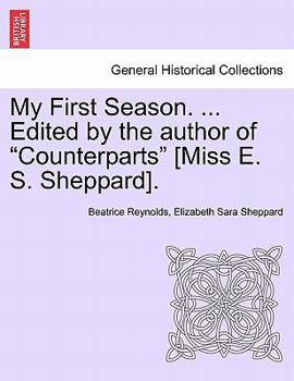 My First Season. ... Edited by the author of "Counterparts" [Miss E. S. Sheppard].