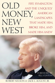 Hardcover Old Money, New West: Fife Symington and the Uniquely American Landscapes That Made Him, Broke Him, and Made Him Anew Book