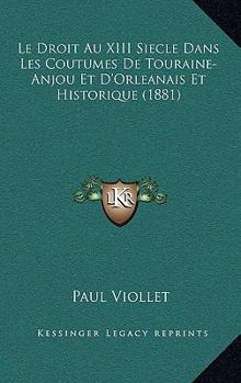 Paperback Le Droit Au XIII Siecle Dans Les Coutumes De Touraine-Anjou Et D'Orleanais Et Historique (1881) [French] Book
