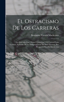 Hardcover El Ostracismo De Los Carreras: Los Jenerales José Miguel I Juan José I El Coronel Luis Carrera. Episodio De La Independencia De Sud-America, Por Benj [Spanish] Book