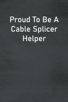 Proud To Be A Cable Splicer Helper: Lined Notebook For Men, Women And Co Workers