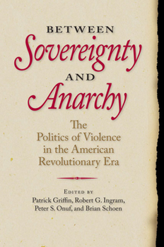 Between Sovereignty and Anarchy: The Politics of Violence in the American Revolutionary Era (Jeffersonian America) - Book  of the Jeffersonian America