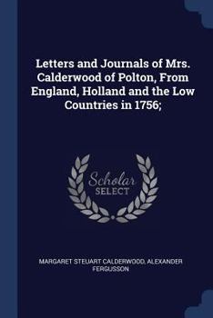 Paperback Letters and Journals of Mrs. Calderwood of Polton, From England, Holland and the Low Countries in 1756; Book