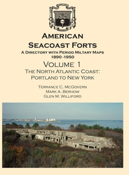 American Seacoast Forts - a Directory with Period Military Maps 1890-1950 - Volume One : The North Atlantic Coast: Portand to New York