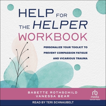 Help for the Helper Workbook: Personalize Your Toolkit to Prevent Compassion Fatigue and Vicarious Trauma