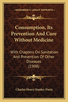 Paperback Consumption, Its Prevention And Cure Without Medicine: With Chapters On Sanitation And Prevention Of Other Diseases (1908) Book