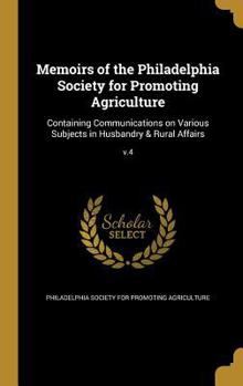 Hardcover Memoirs of the Philadelphia Society for Promoting Agriculture: Containing Communications on Various Subjects in Husbandry & Rural Affairs; v.4 Book