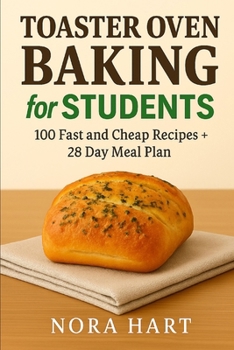 TOASTER OVEN BAKING FOR STUDENTS: 100 Fast and Cheap Recipes+28 Day Meal Plan (THE STUDENT BUDGET BAKING TRILOGY)