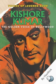 Kishore Kumar: The Golden Voice of Bollywood: A Journey Through the Life, Music, and Legacy of India's Iconic Playback Singer (Voices of Legends: The Top 100 Greatest Singers of All Time)