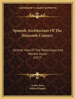 Spanish Architecture of the Sixteenth Century: General View of the Plateresque and Herrera Styles - Primary Source Edition