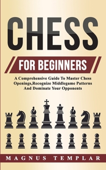 Paperback Chess For Beginners: A Comprehensive Guide To Master Chess Openings, Recognize Middlegame Patterns And Dominate Your Opponent Book