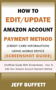Paperback How To Edit/Update Amazon Account Payment Method (Credit Card Information) Using Mobile Device (Screenshot Guide): Unofficial Guide With Screenshots - Book