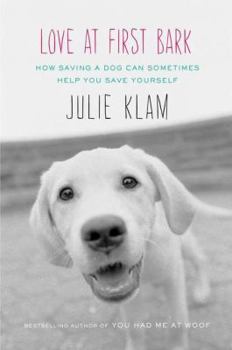 Hardcover Love at First Bark: How Saving a Dog Can Sometimes Help You Save Yourself Book