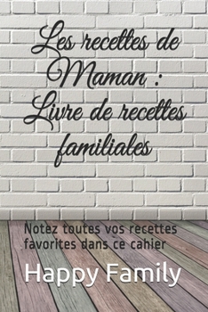Les recettes de Maman : Livre de recettes familiales: Notez toutes vos recettes favorites dans ce cahier (French Edition)