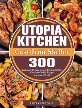 Hardcover Utopia Kitchen Cast-Iron Skillet: 300 Delicious & Easy Simple Utopia Kitchen Cast-Iron Skillet Recipes for Smart People Book