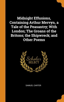 Hardcover Midnight Effusions, Containing Arthur Mervyn, a Tale of the Peasantry; With London; The Groans of the Britons; the Shipwreck; and Other Poems Book