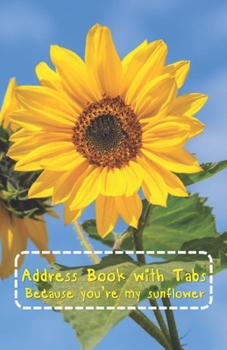 Paperback Address Book with Tabs Because you're my sunflower: With A-Z Index Page Numbers and Alphabetical Tabs, 106 Pages for keeping Name, Addresses, Mobile, Book