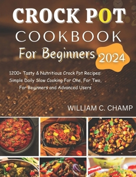 Crock Pot Cookbook for Beginners 2024: 1200+ Tasty & Nutritious Crock Pot Recipes: Simple Daily Slow Cooking For One, For Two, For Beginners and Advan