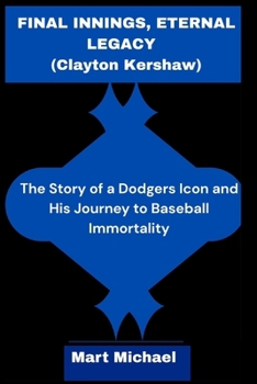 Final Innings, Eternal Legacy (Clayton Kershaw): The Story of a Dodgers Icon and His Journey to Baseball Immortality (The Trend Chronicles)