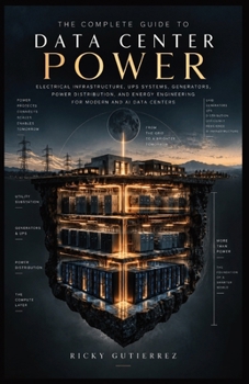 The Complete Guide to Data Center Power: Electrical Infrastructure, UPS Systems, Generators, Power Distribution, and Energy Engineering for Modern and AI Data Centers