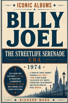 Iconic Albums Billy Joel The Streetlife Serenade Era (1974): A Track-by-Track Journey Through Billy Joel's Third Studio Album filled with City Nights, ... and reflections on 1970's America