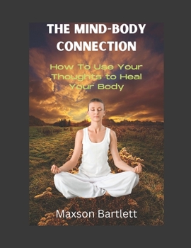 Paperback The Mind-Body Connection: How to Use Your Thoughts to Heal Your Body Book