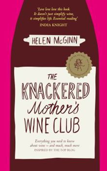 The Knackered Mother's Wine Club: Everything You Ever Needed to Know about Wine, and Much, Much More. by Helen McGinn