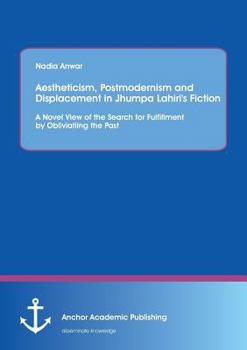 Paperback Aestheticism, Postmodernism and Displacement in Jhumpa Lahiri's Fiction: A Novel View of the Search for Fulfillment by Obliviating the Past Book