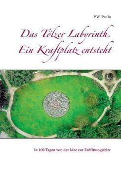 Paperback Das Tölzer Labyrinth. Ein Kraftplatz entsteht: In 100 Tagen von der Idee zur Eröffnungsfeier [German] Book