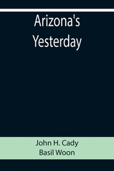 Arizona's Yesterday: Being The Narrative Of John H. Cady, Pioneer