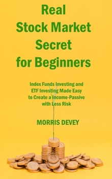 Real Stock Market Secret for Beginners: Index Funds Investing and ETF Investing Made Easy to Create a Income-Passive with Less Risk