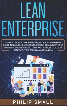 Hardcover Lean Enterprise: A One Step At A Time Entrepreneur's Management Guide To Building and Continuously Scaling Up Your Business. Boost Prod Book