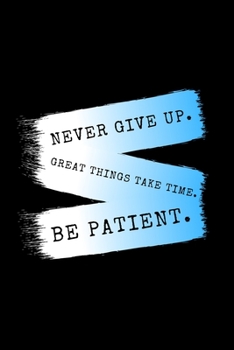 Never Give Up. Greath Things Take Time. Be Patient.: Daily Gratitude Motivational Inspirational Quote Softback Writing Diary Composition Book Journal Notebook (6" x 9") 120 Lined Pages