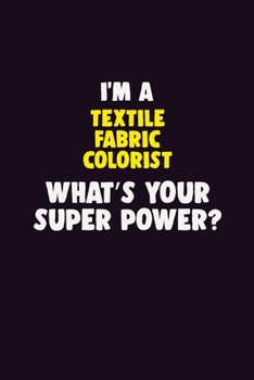 Paperback I'M A Textile Fabric Colorist, What's Your Super Power?: 6X9 120 pages Career Notebook Unlined Writing Journal Book