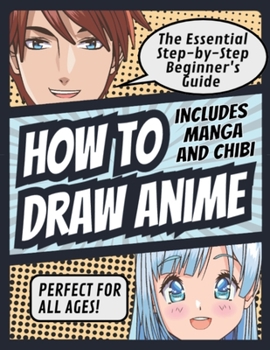 How to Draw Anime: The Essential Step-by-Step Beginner's Guide to Drawing Anime Includes Manga and Chibi Perfect for All Ages! (How to Draw Anime, ... Anime Includes Manga and Chibi Perfect for