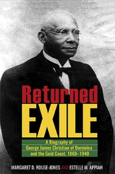 Returned Exile: A Biography of George James Christian of Dominica and the Gold Coast, 1869-1940