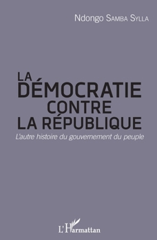 La démocratie contre la République: L'autre histoire du gouvernement du peuple (Harmattan Sénégal) (French Edition)