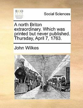 Paperback A North Briton Extraordinary. Which Was Printed But Never Published. Thursday, April 7, 1763. Book