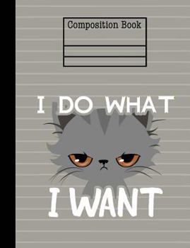 Cat I Do What I Want Composition Notebook - Wide Ruled : 7. 44 X 9. 69 - 200 Pages - School Student Teacher Office