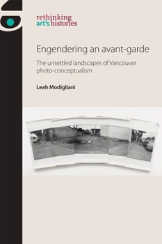 Engendering an avant-garde: The unsettled landscapes of Vancouver photo-conceptualism (Rethinking Art's Histories)